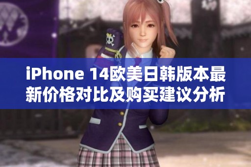 iPhone 14欧美日韩版本最新价格对比及购买建议分析