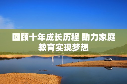 回顾十年成长历程 助力家庭教育实现梦想