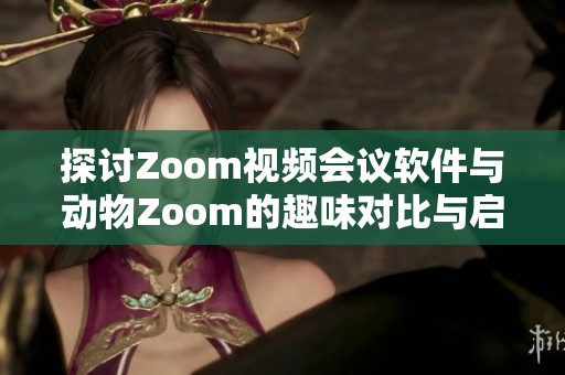 探讨Zoom视频会议软件与动物Zoom的趣味对比与启示