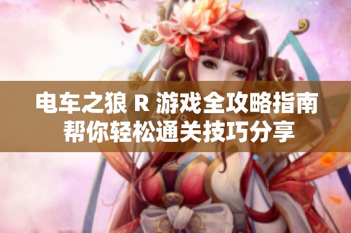 电车之狼 R 游戏全攻略指南 帮你轻松通关技巧分享