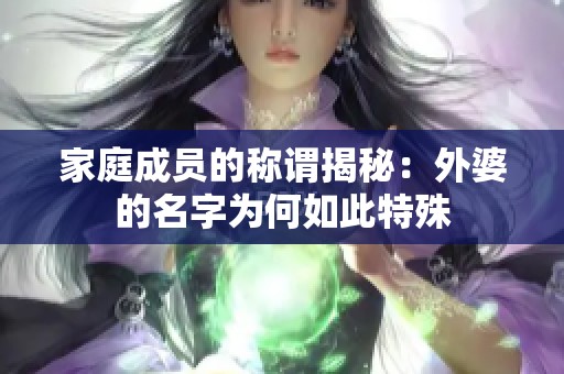 家庭成员的称谓揭秘：外婆的名字为何如此特殊