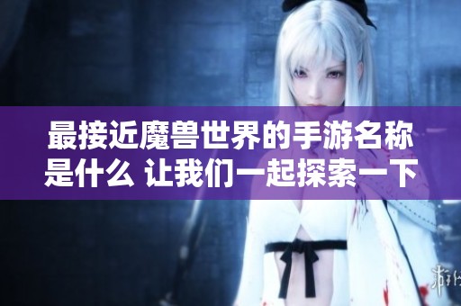 最接近魔兽世界的手游名称是什么 让我们一起探索一下