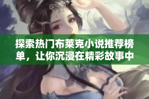 探索热门布莱克小说推荐榜单，让你沉浸在精彩故事中