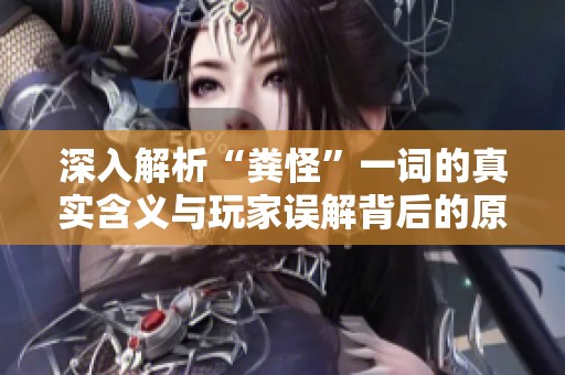 深入解析“粪怪”一词的真实含义与玩家误解背后的原因