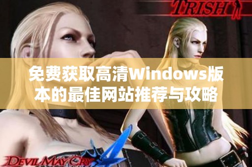 免费获取高清Windows版本的最佳网站推荐与攻略