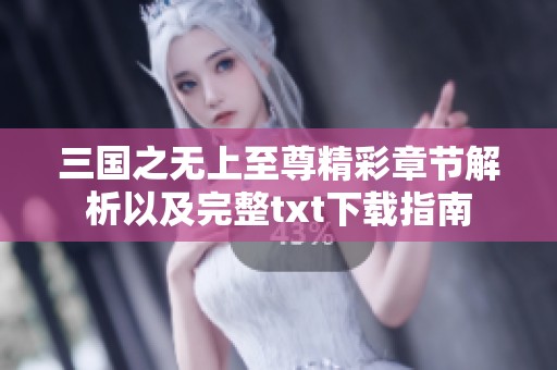 三国之无上至尊精彩章节解析以及完整txt下载指南