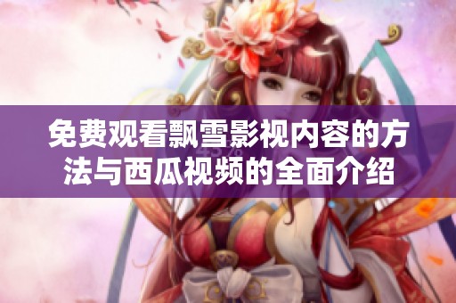 免费观看飘雪影视内容的方法与西瓜视频的全面介绍