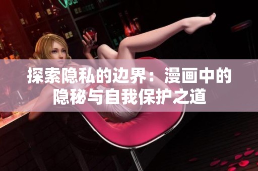 探索隐私的边界：漫画中的隐秘与自我保护之道