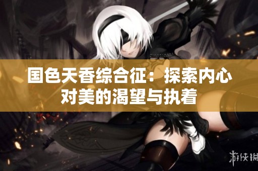 国色天香综合征：探索内心对美的渴望与执着