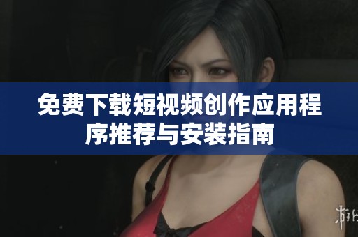 免费下载短视频创作应用程序推荐与安装指南