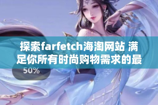 探索farfetch海淘网站 满足你所有时尚购物需求的最佳选择