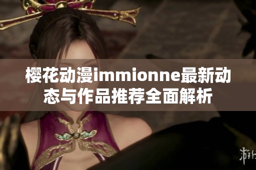 樱花动漫immionne最新动态与作品推荐全面解析