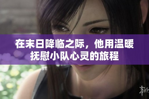 在末日降临之际，他用温暖抚慰小队心灵的旅程