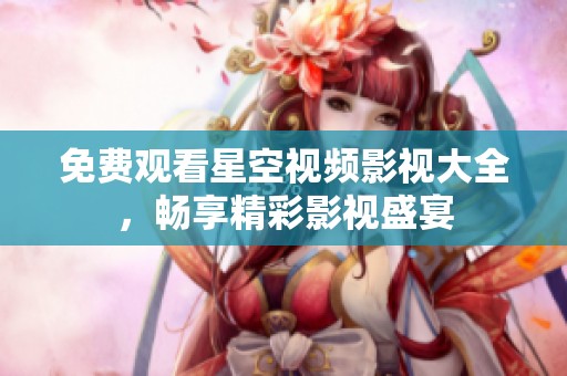 免费观看星空视频影视大全，畅享精彩影视盛宴