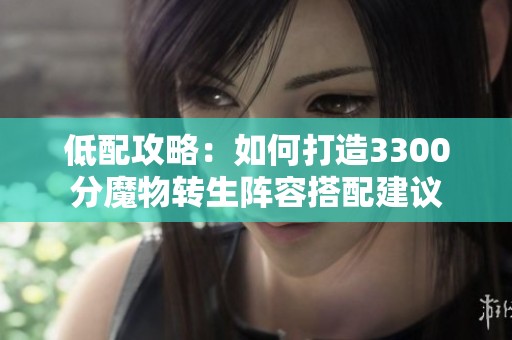 低配攻略：如何打造3300分魔物转生阵容搭配建议
