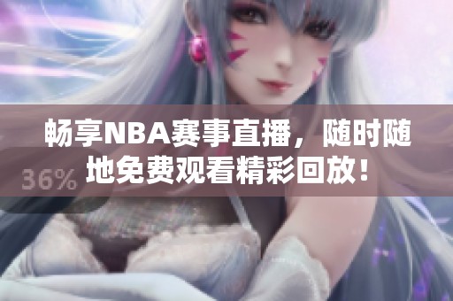 畅享NBA赛事直播，随时随地免费观看精彩回放！