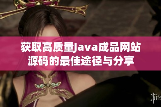 获取高质量Java成品网站源码的最佳途径与分享