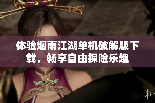 体验烟雨江湖单机破解版下载，畅享自由探险乐趣