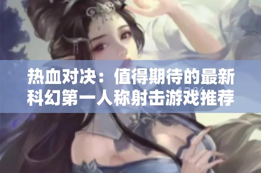热血对决：值得期待的最新科幻第一人称射击游戏推荐