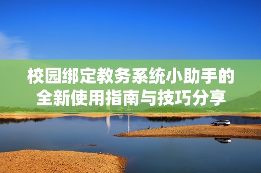校园绑定教务系统小助手的全新使用指南与技巧分享