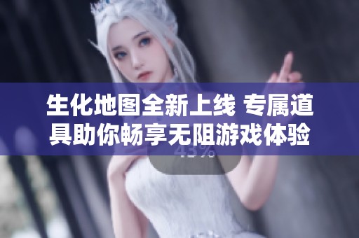 生化地图全新上线 专属道具助你畅享无阻游戏体验