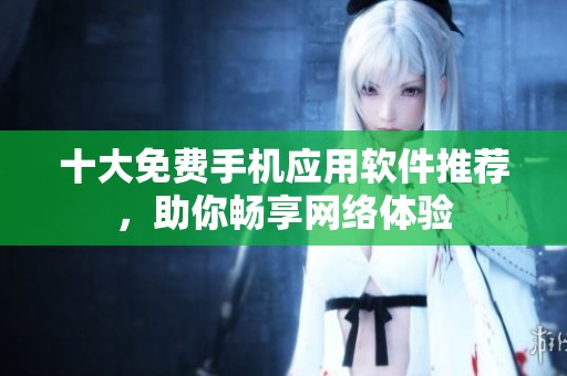 十大免费手机应用软件推荐，助你畅享网络体验