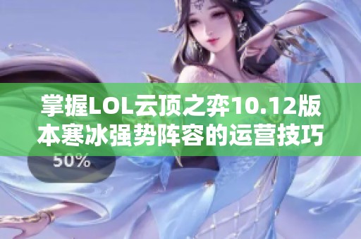 掌握LOL云顶之弈10.12版本寒冰强势阵容的运营技巧与策略