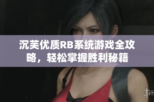 沉芙优质RB系统游戏全攻略，轻松掌握胜利秘籍