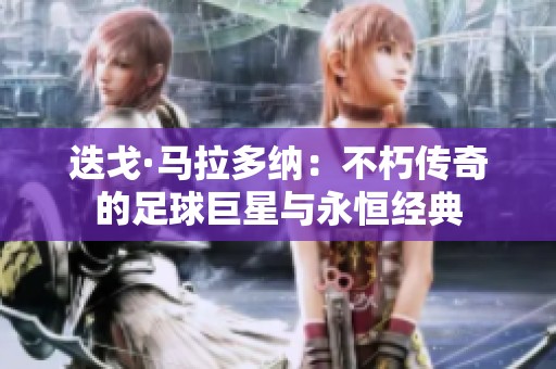迭戈·马拉多纳：不朽传奇的足球巨星与永恒经典