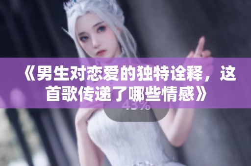 《男生对恋爱的独特诠释，这首歌传递了哪些情感》
