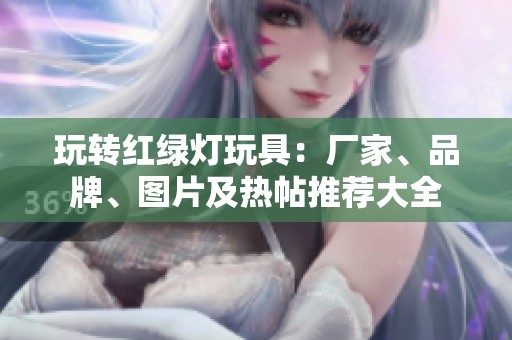 玩转红绿灯玩具：厂家、品牌、图片及热帖推荐大全