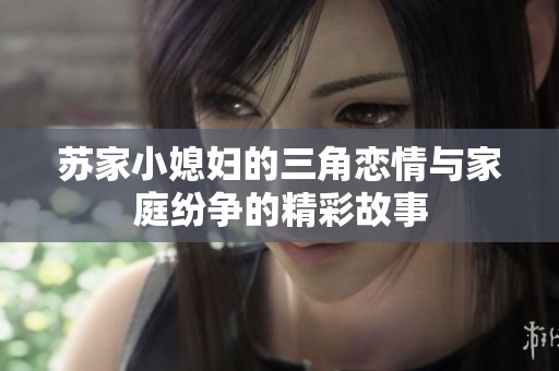 苏家小媳妇的三角恋情与家庭纷争的精彩故事