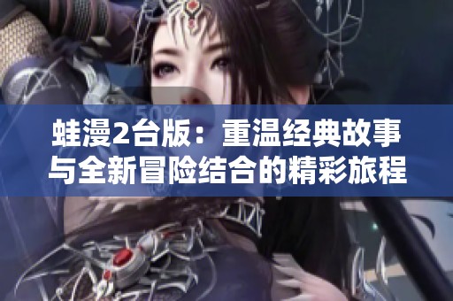 蛙漫2台版：重温经典故事与全新冒险结合的精彩旅程