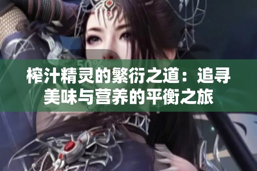 榨汁精灵的繁衍之道：追寻美味与营养的平衡之旅