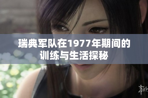 瑞典军队在1977年期间的训练与生活探秘