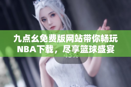 九点幺免费版网站带你畅玩NBA下载，尽享篮球盛宴