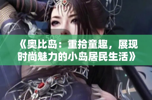 《奥比岛：重拾童趣，展现时尚魅力的小岛居民生活》