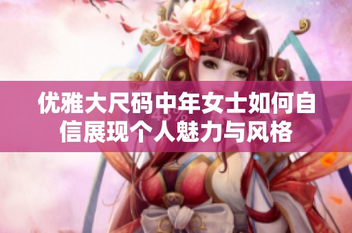 优雅大尺码中年女士如何自信展现个人魅力与风格