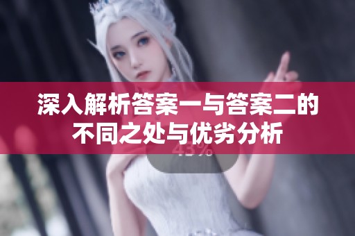 深入解析答案一与答案二的不同之处与优劣分析
