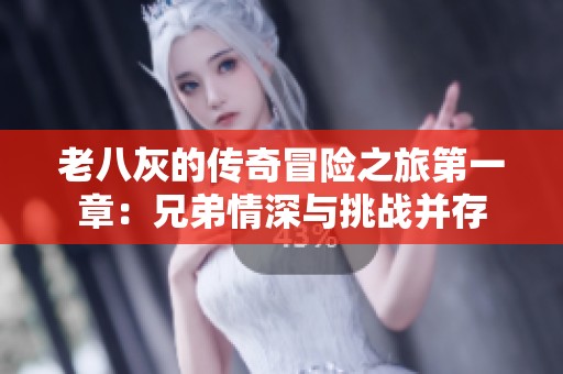 老八灰的传奇冒险之旅第一章：兄弟情深与挑战并存