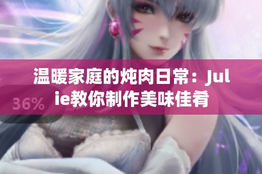 温暖家庭的炖肉日常：Julie教你制作美味佳肴