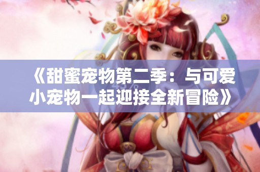 《甜蜜宠物第二季：与可爱小宠物一起迎接全新冒险》
