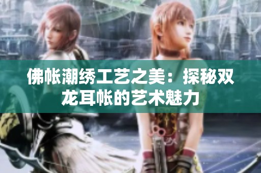 佛帐潮绣工艺之美：探秘双龙耳帐的艺术魅力