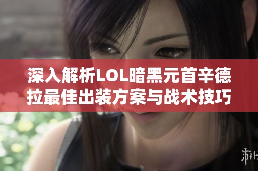 深入解析LOL暗黑元首辛德拉最佳出装方案与战术技巧