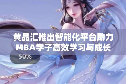 黄品汇推出智能化平台助力MBA学子高效学习与成长