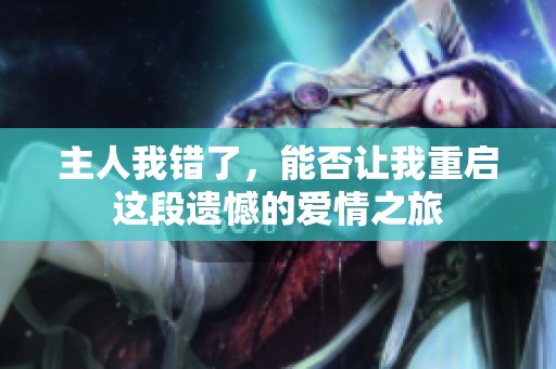 主人我错了，能否让我重启这段遗憾的爱情之旅