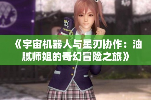 《宇宙机器人与星刃协作：油腻师姐的奇幻冒险之旅》