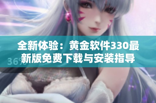 全新体验：黄金软件330最新版免费下载与安装指导