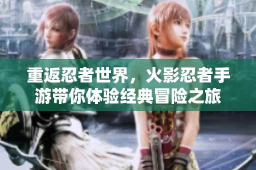 重返忍者世界，火影忍者手游带你体验经典冒险之旅