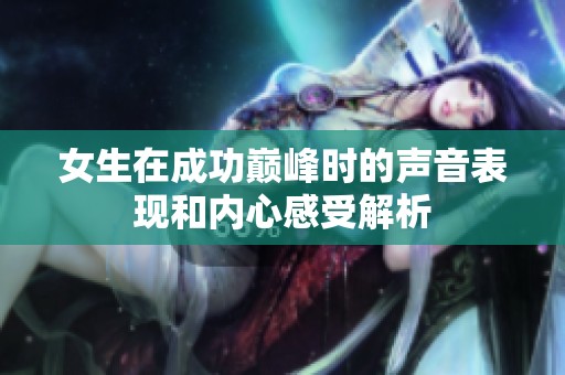 女生在成功巅峰时的声音表现和内心感受解析